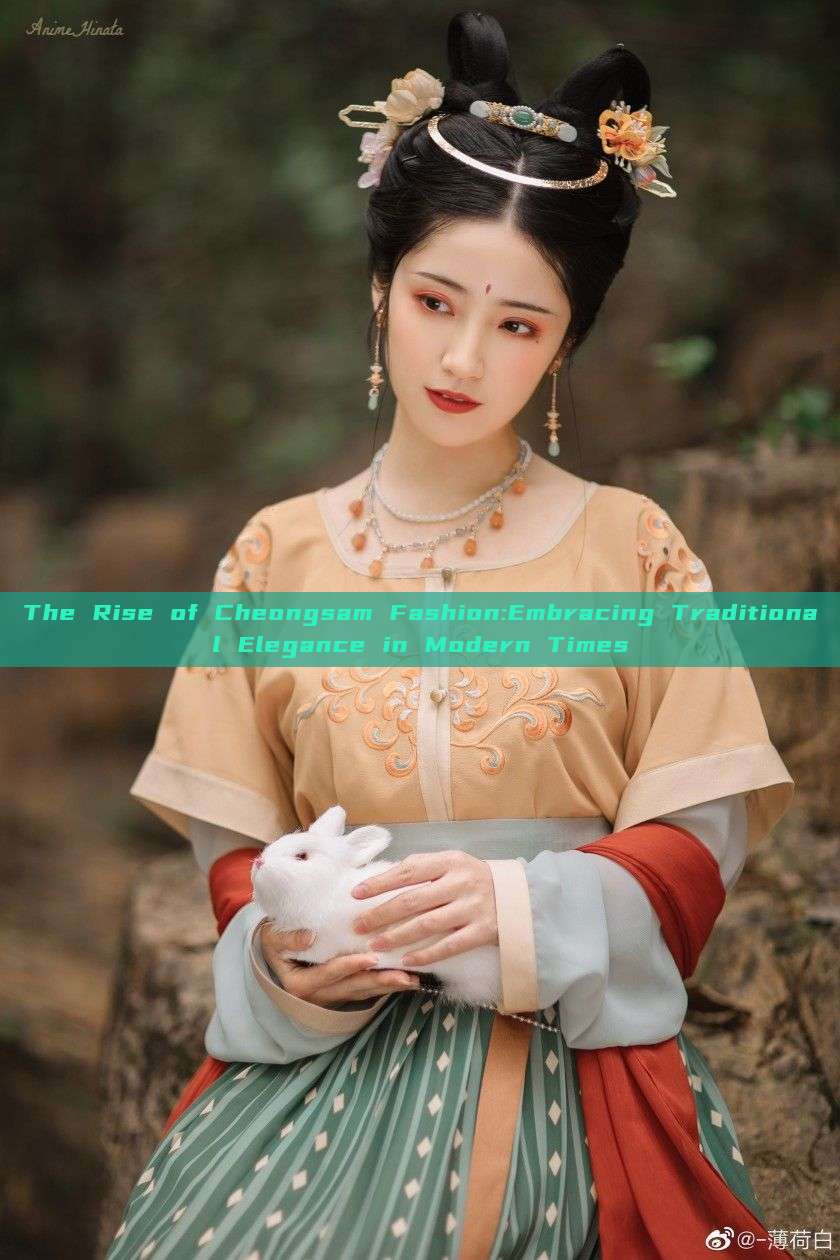 The Rise of Cheongsam Fashion:Embracing Traditional Elegance in Modern Times The Rise of Cheongsam Fashion:Embracing Traditional Elegance in Modern Times