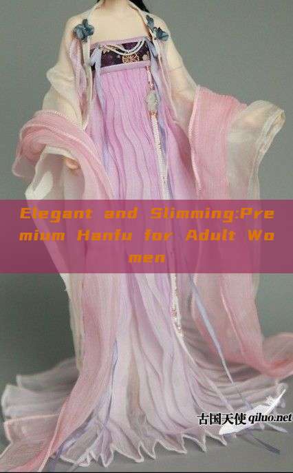 Elegant and Slimming:Premium Hanfu for Adult Women Elegant and Slimming:Premium Hanfu for Adult Women