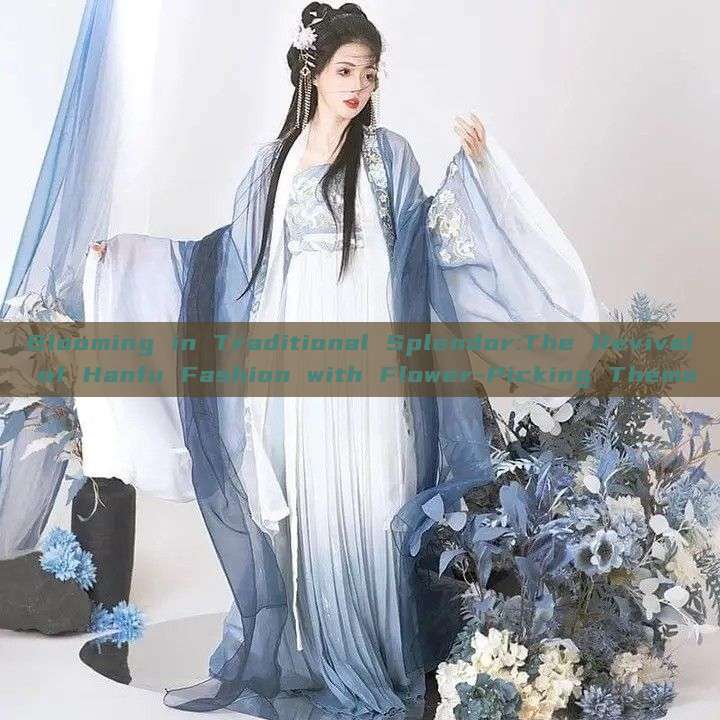 Blooming in Traditional Splendor:The Revival of Hanfu Fashion with Flower-Picking Theme Blooming in Traditional Splendor:The Revival of Hanfu Fashion with Flower-Picking Theme