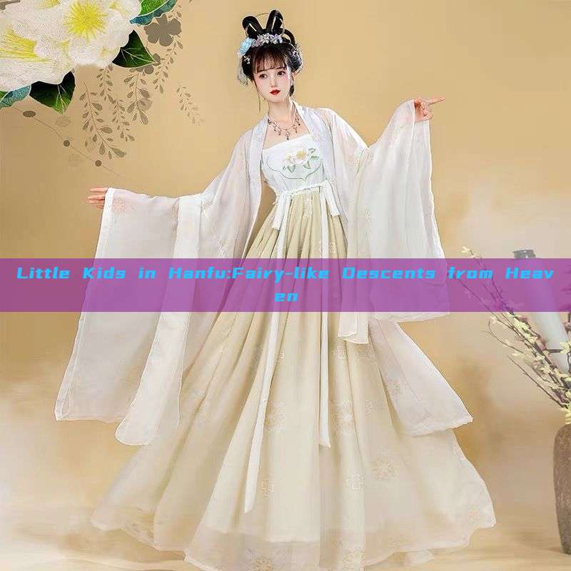 Little Kids in Hanfu:Fairy-like Descents from Heaven Little Kids in Hanfu:Fairy-like Descents from Heaven