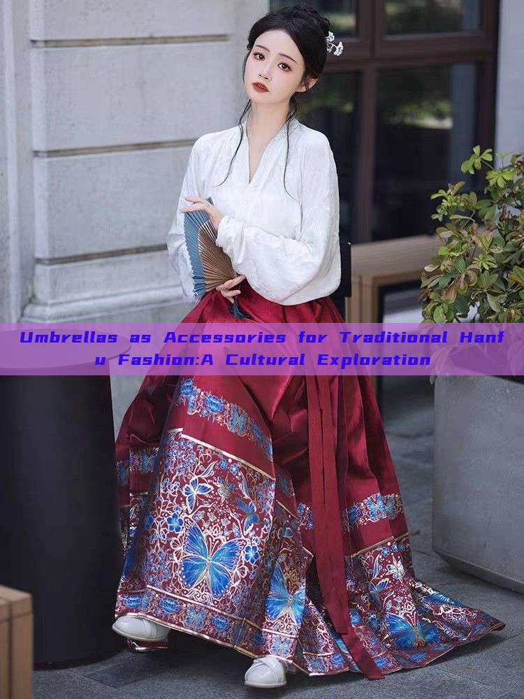 Umbrellas as Accessories for Traditional Hanfu Fashion:A Cultural Exploration Umbrellas as Accessories for Traditional Hanfu Fashion:A Cultural Exploration