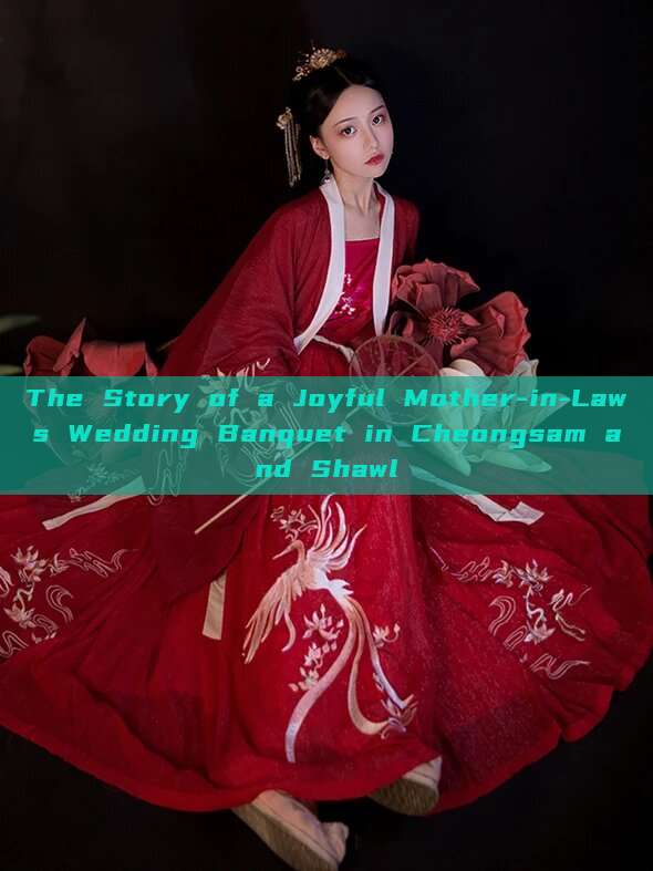 The Story of a Joyful Mother-in-Laws Wedding Banquet in Cheongsam and Shawl The Story of a Joyful Mother-in-Laws Wedding Banquet in Cheongsam and Shawl