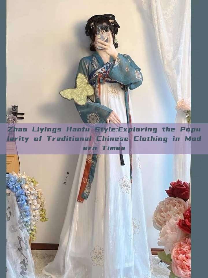 Zhao Liyings Hanfu Style:Exploring the Popularity of Traditional Chinese Clothing in Modern Times Zhao Liyings Hanfu Style:Exploring the Popularity of Traditional Chinese Clothing in Modern Times