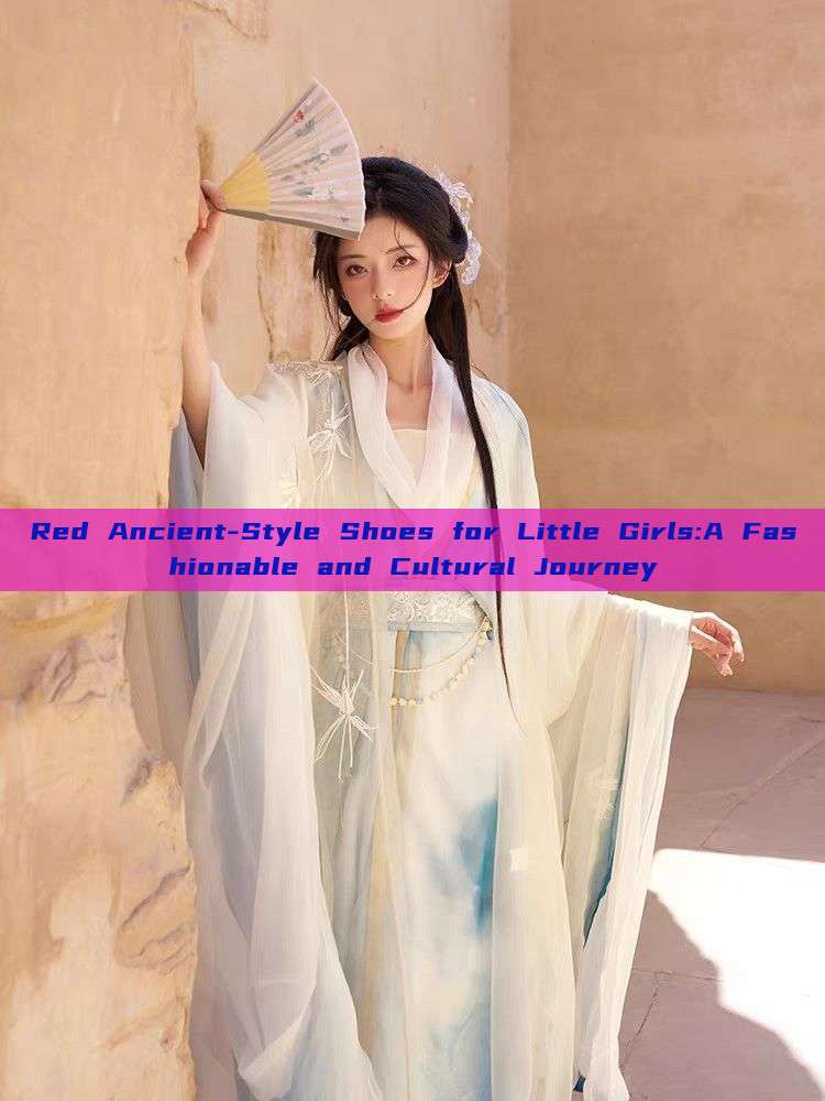 Red Ancient-Style Shoes for Little Girls:A Fashionable and Cultural Journey Red Ancient-Style Shoes for Little Girls:A Fashionable and Cultural Journey