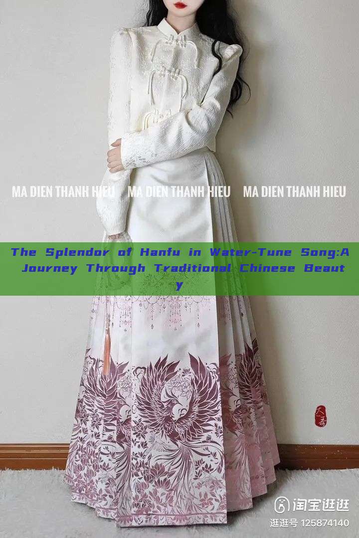 The Splendor of Hanfu in Water-Tune Song:A Journey Through Traditional Chinese Beauty The Splendor of Hanfu in Water-Tune Song:A Journey Through Traditional Chinese Beauty