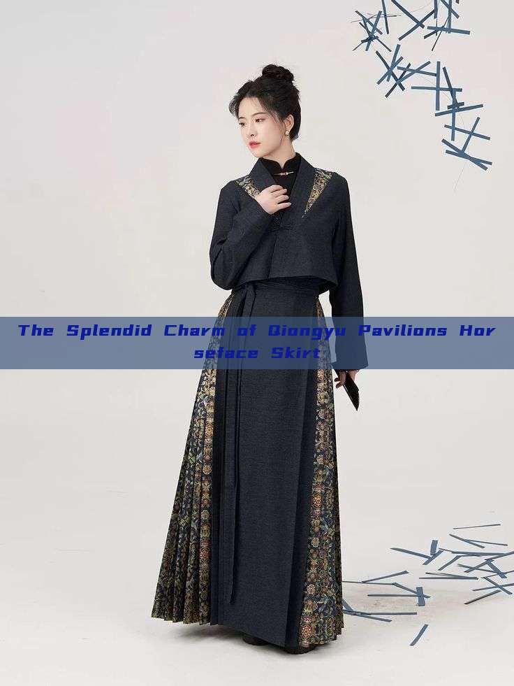 The Splendid Charm of Qiongyu Pavilions Horseface Skirt The Splendid Charm of Qiongyu Pavilions Horseface Skirt