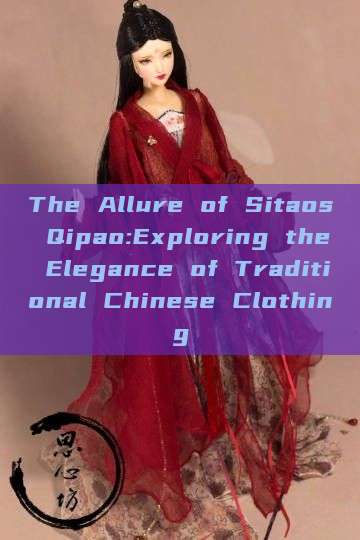 The Allure of Sitaos Qipao:Exploring the Elegance of Traditional Chinese Clothing The Allure of Sitaos Qipao:Exploring the Elegance of Traditional Chinese Clothing