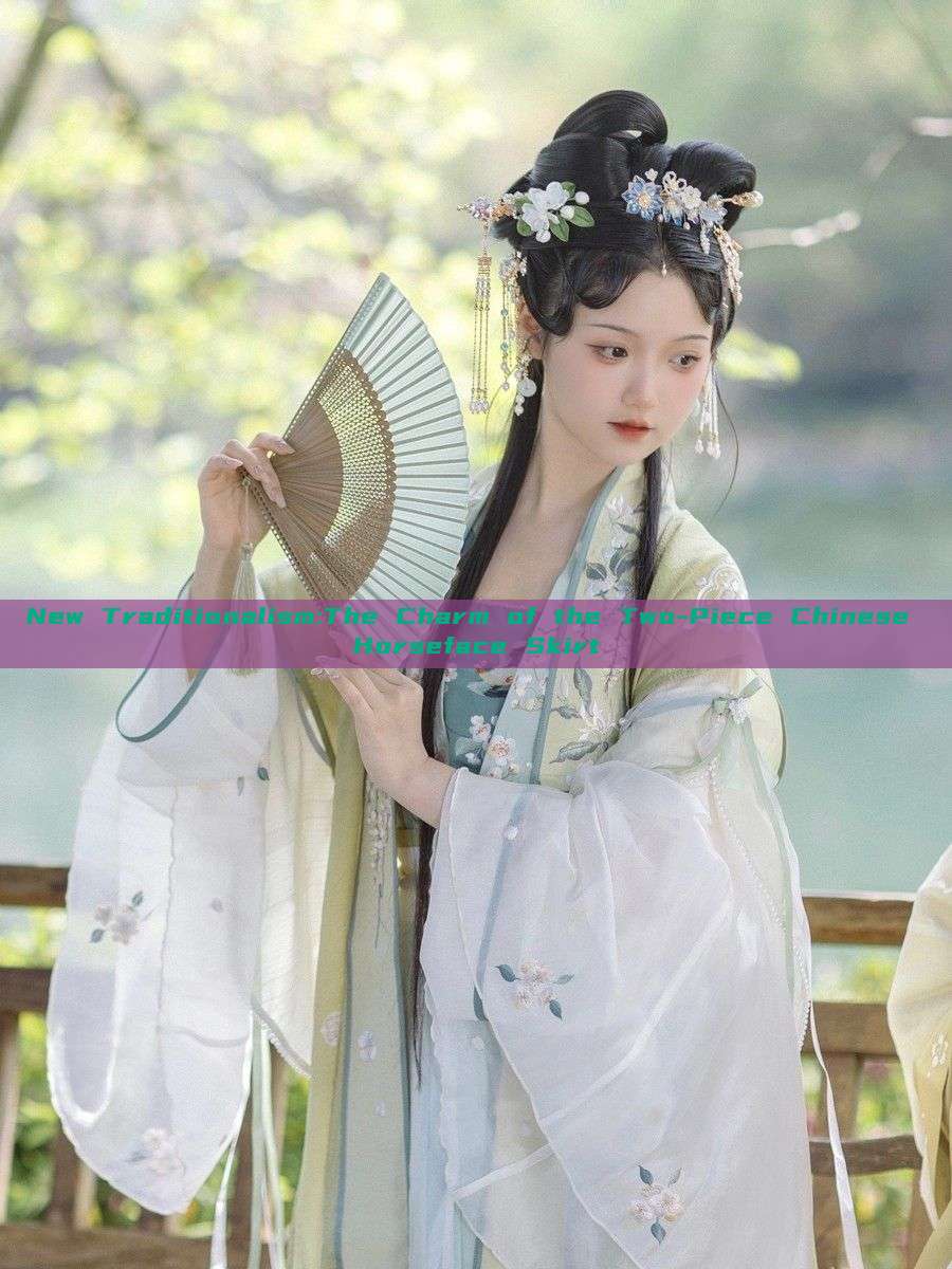 New Traditionalism:The Charm of the Two-Piece Chinese Horseface Skirt New Traditionalism:The Charm of the Two-Piece Chinese Horseface Skirt