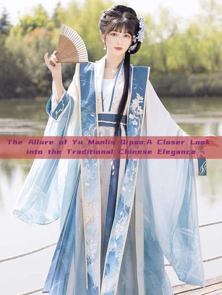The Allure of Yu Manlis Qipao:A Closer Look into the Traditional Chinese Elegance The Allure of Yu Manlis Qipao:A Closer Look into the Traditional Chinese Elegance