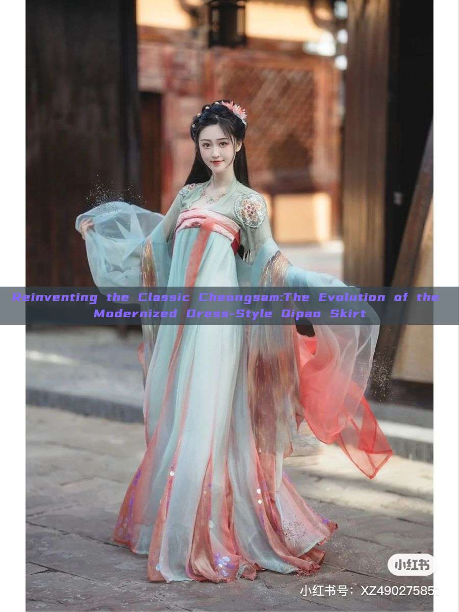 Reinventing the Classic Cheongsam:The Evolution of the Modernized Dress-Style Qipao Skirt Reinventing the Classic Cheongsam:The Evolution of the Modernized Dress-Style Qipao Skirt