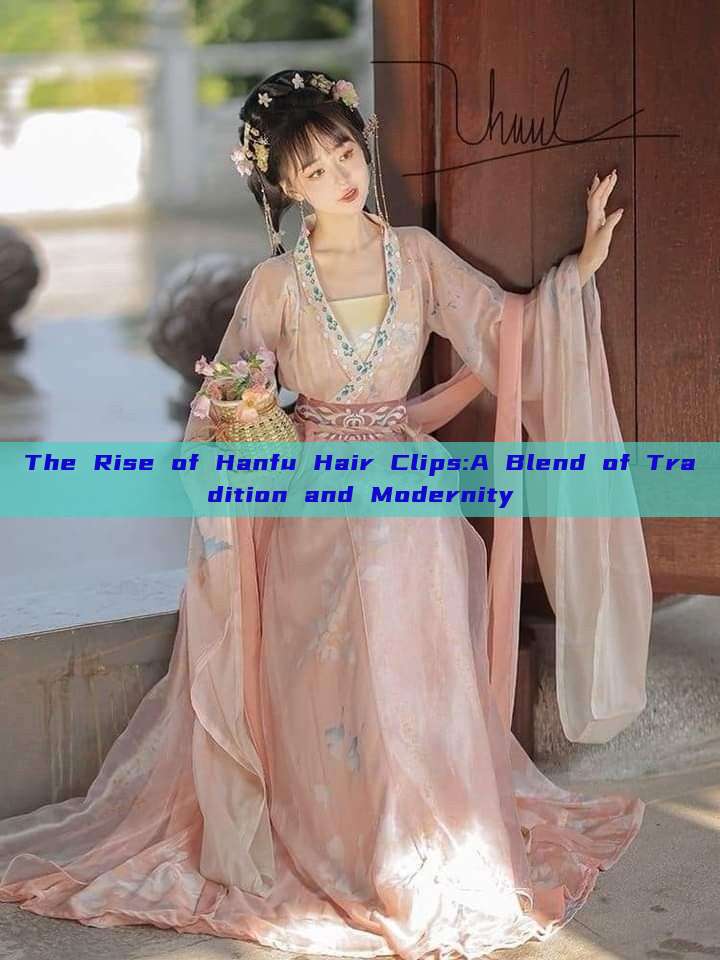 The Rise of Hanfu Hair Clips:A Blend of Tradition and Modernity The Rise of Hanfu Hair Clips:A Blend of Tradition and Modernity