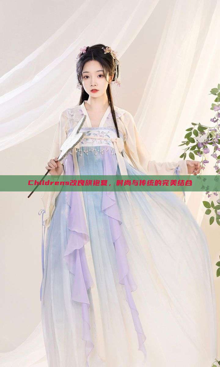 Childrens改良旗袍夏,时尚与传统的完美结合 Childrens改良旗袍夏,时尚与传统的完美结合