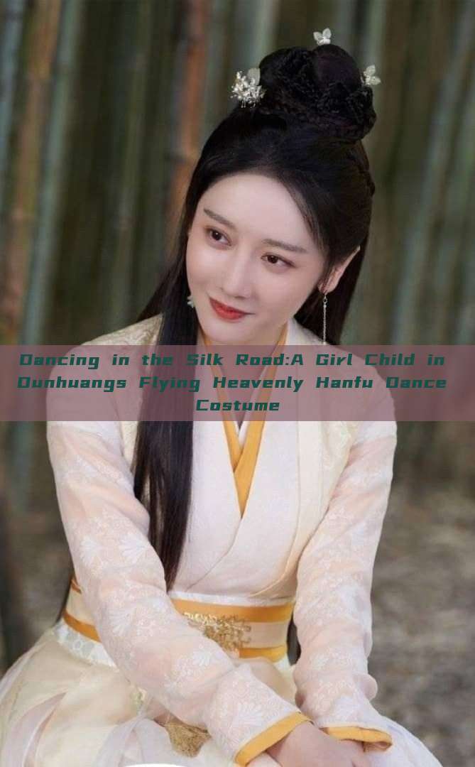 Dancing in the Silk Road:A Girl Child in Dunhuangs Flying Heavenly Hanfu Dance Costume Dancing in the Silk Road:A Girl Child in Dunhuangs Flying Heavenly Hanfu Dance Costume