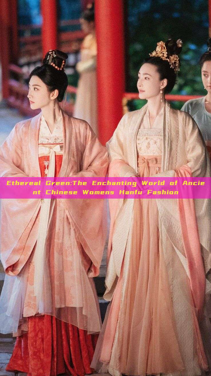 Ethereal Green:The Enchanting World of Ancient Chinese Womens Hanfu Fashion Ethereal Green:The Enchanting World of Ancient Chinese Womens Hanfu Fashion