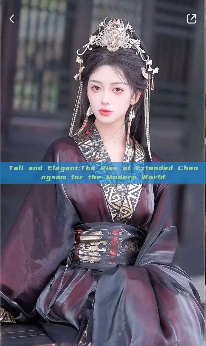 Tall and Elegant:The Rise of Extended Cheongsam for the Modern World Tall and Elegant:The Rise of Extended Cheongsam for the Modern World