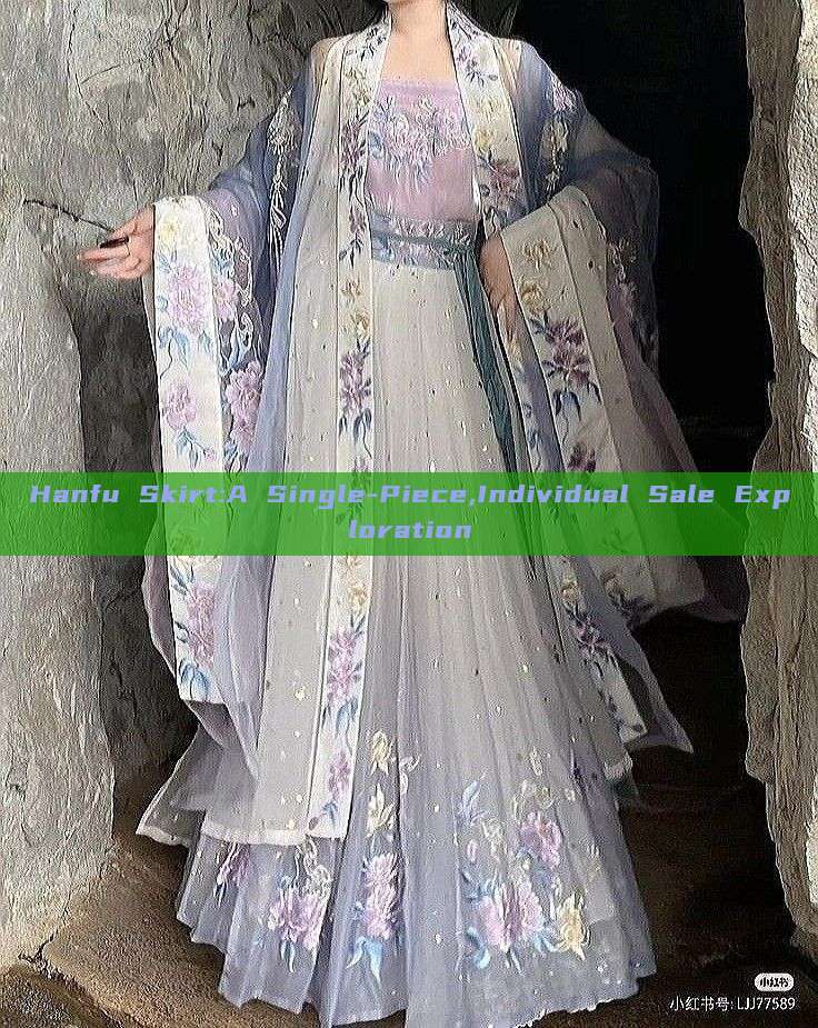 Hanfu Skirt:A Single-Piece,Individual Sale Exploration Hanfu Skirt:A Single-Piece,Individual Sale Exploration