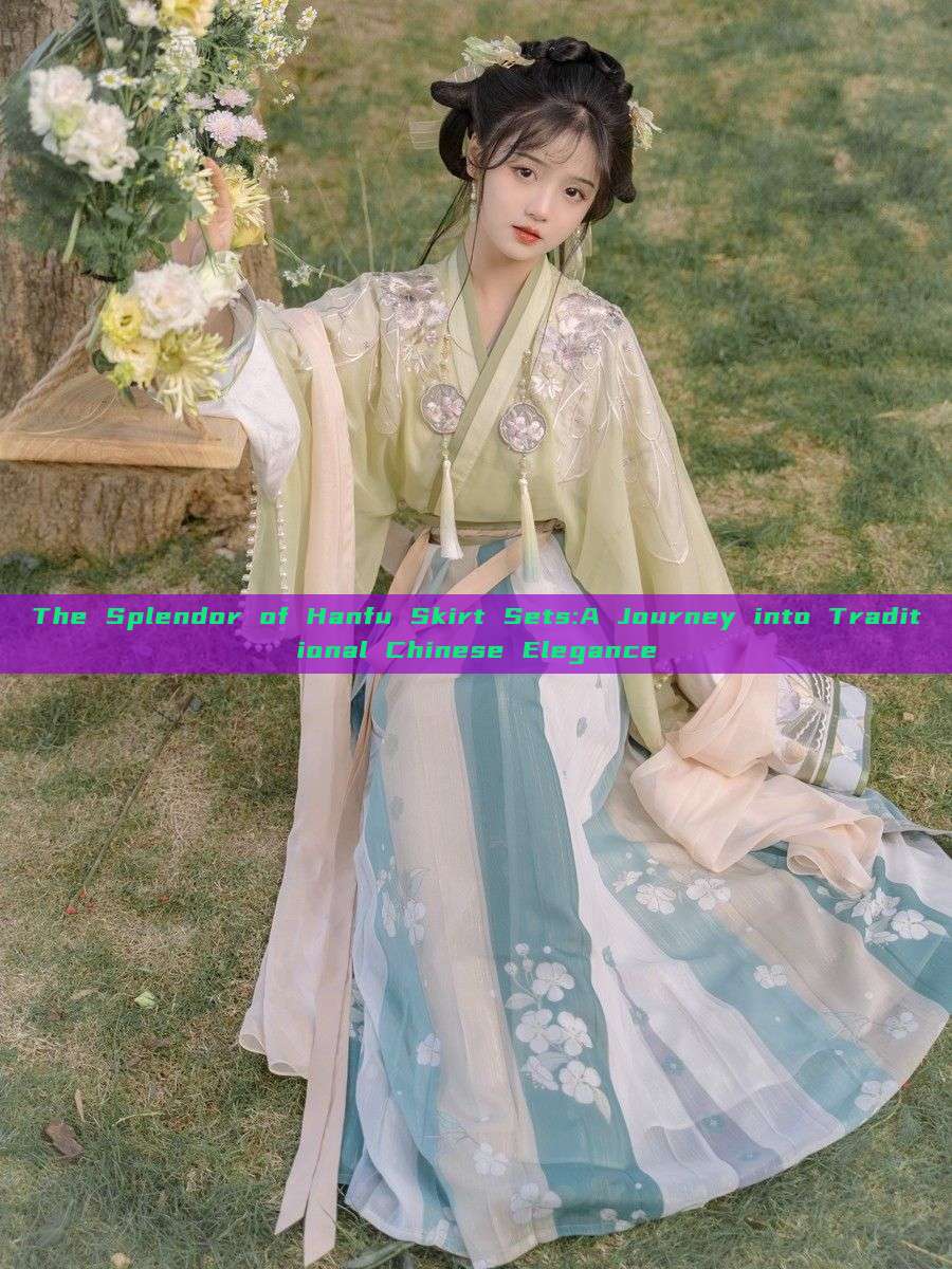 The Splendor of Hanfu Skirt Sets:A Journey into Traditional Chinese Elegance The Splendor of Hanfu Skirt Sets:A Journey into Traditional Chinese Elegance