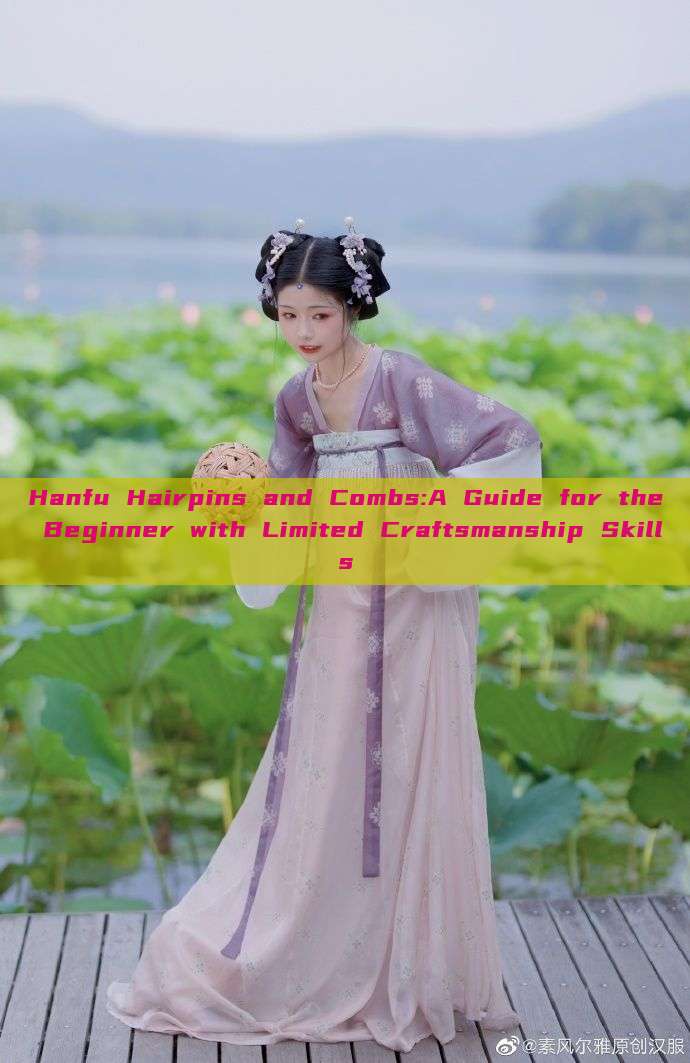 Hanfu Hairpins and Combs:A Guide for the Beginner with Limited Craftsmanship Skills Hanfu Hairpins and Combs:A Guide for the Beginner with Limited Craftsmanship Skills