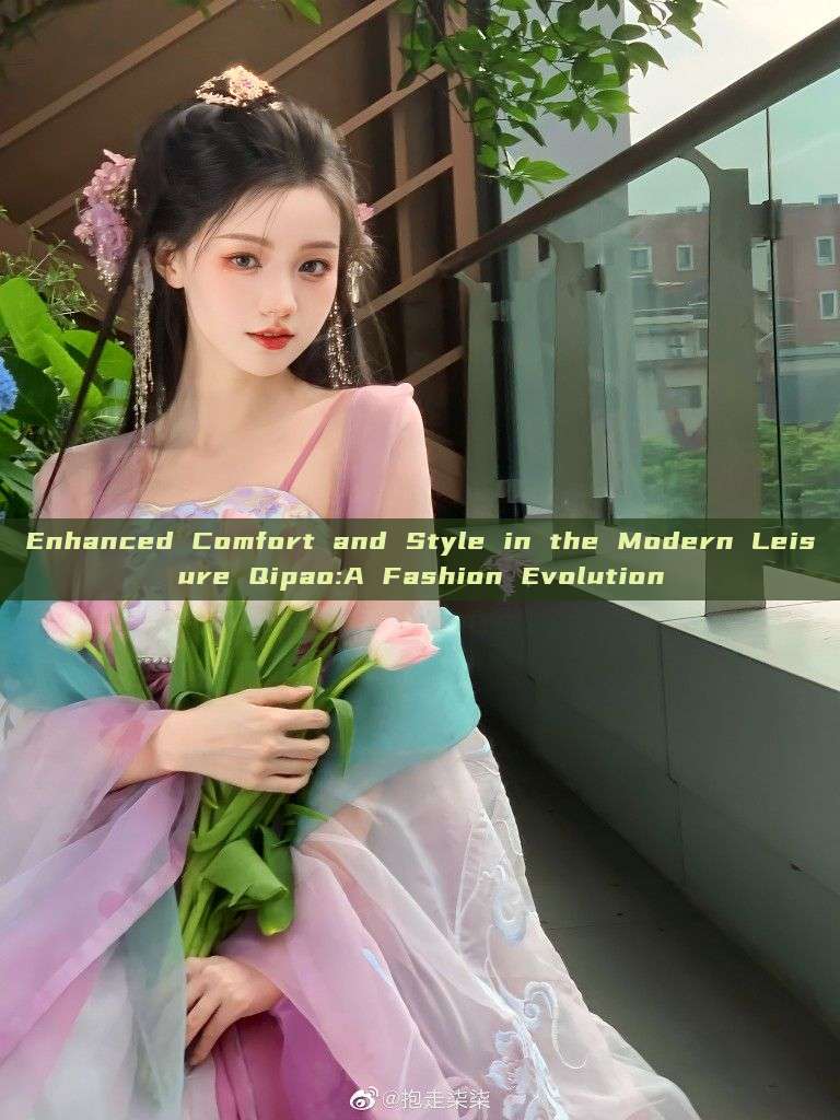 Enhanced Comfort and Style in the Modern Leisure Qipao:A Fashion Evolution Enhanced Comfort and Style in the Modern Leisure Qipao:A Fashion Evolution