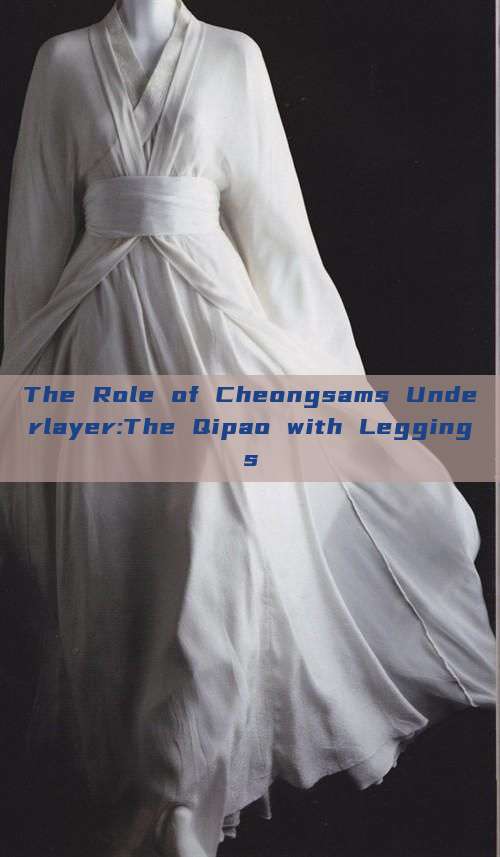 The Role of Cheongsams Underlayer:The Qipao with Leggings The Role of Cheongsams Underlayer:The Qipao with Leggings