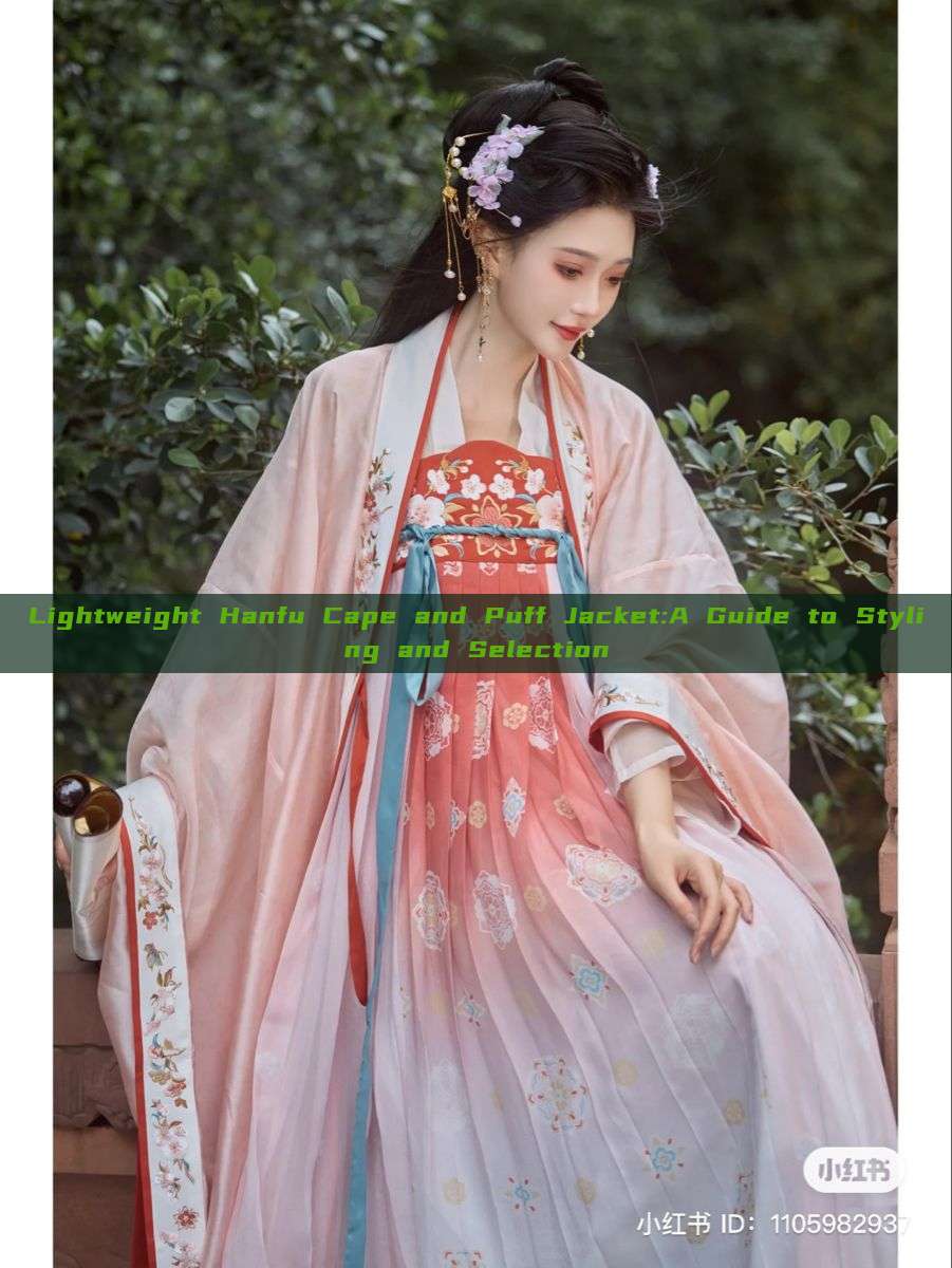 Lightweight Hanfu Cape and Puff Jacket:A Guide to Styling and Selection Lightweight Hanfu Cape and Puff Jacket:A Guide to Styling and Selection