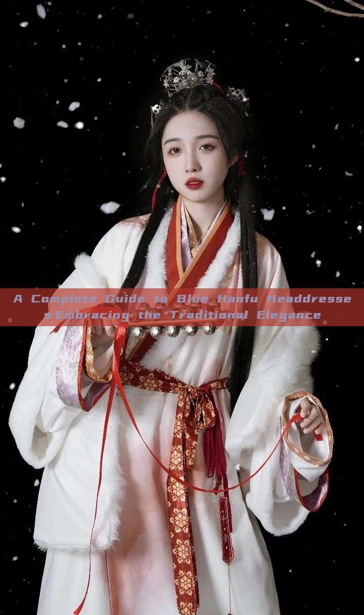 A Complete Guide to Blue Hanfu Headdresses:Embracing the Traditional Elegance A Complete Guide to Blue Hanfu Headdresses:Embracing the Traditional Elegance