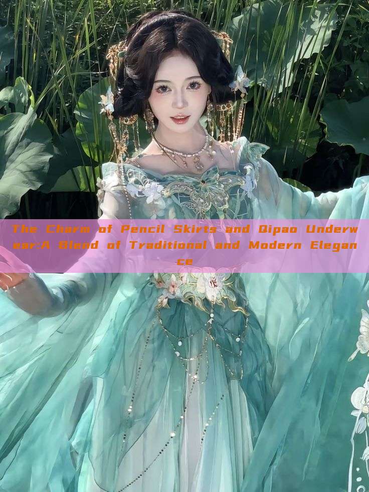 The Charm of Pencil Skirts and Qipao Underwear:A Blend of Traditional and Modern Elegance The Charm of Pencil Skirts and Qipao Underwear:A Blend of Traditional and Modern Elegance