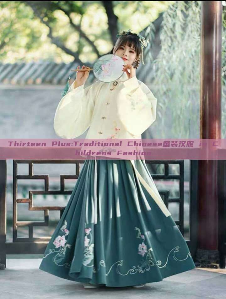 Thirteen Plus:Traditional Chinese童装汉服 in Childrens Fashion Thirteen Plus:Traditional Chinese童装汉服 in Childrens Fashion