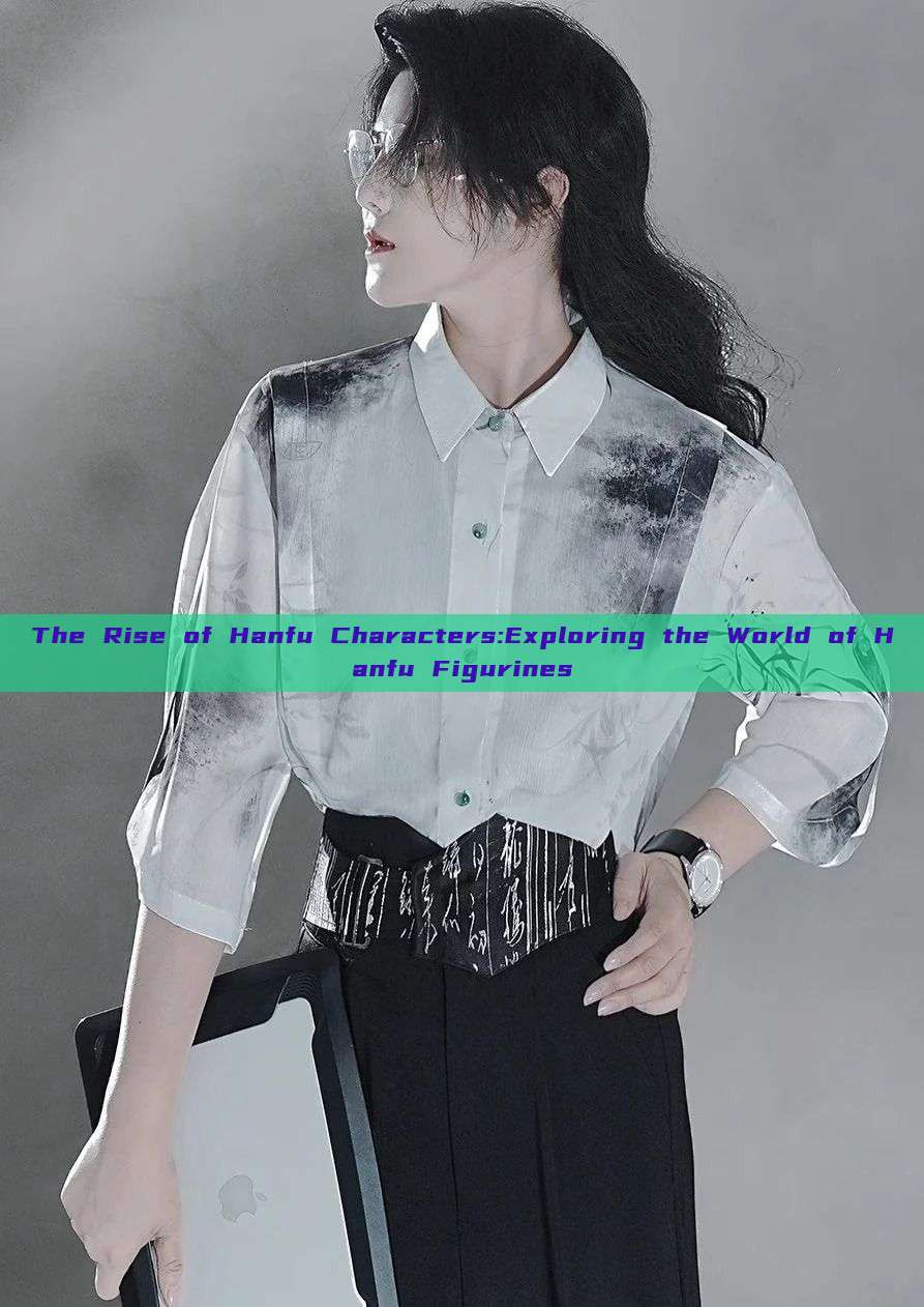The Rise of Hanfu Characters:Exploring the World of Hanfu Figurines The Rise of Hanfu Characters:Exploring the World of Hanfu Figurines
