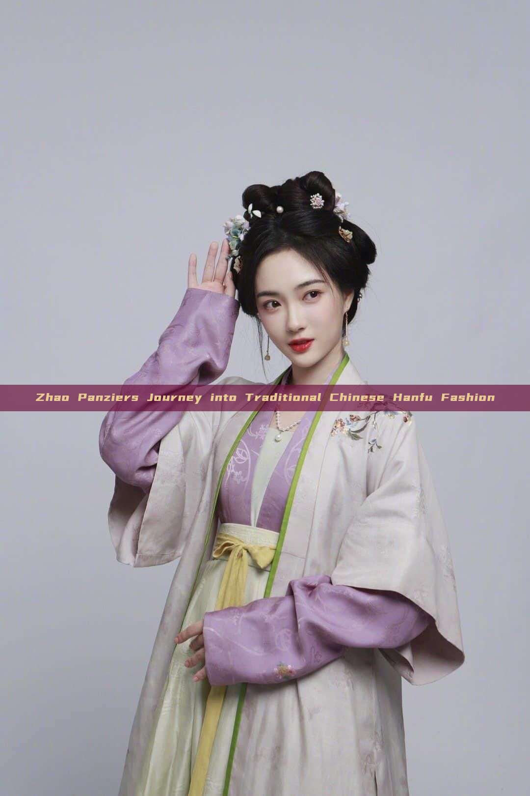 Zhao Panziers Journey into Traditional Chinese Hanfu Fashion Zhao Panziers Journey into Traditional Chinese Hanfu Fashion