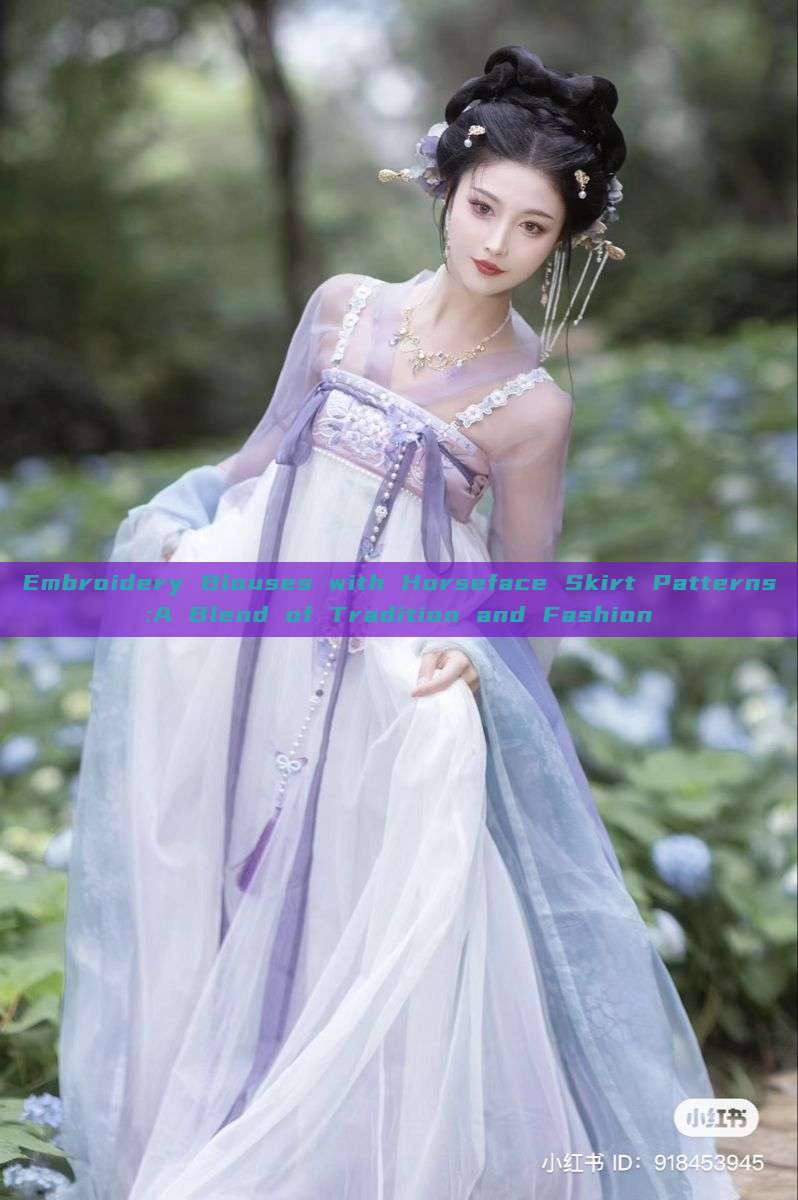 Embroidery Blouses with Horseface Skirt Patterns:A Blend of Tradition and Fashion Embroidery Blouses with Horseface Skirt Patterns:A Blend of Tradition and Fashion