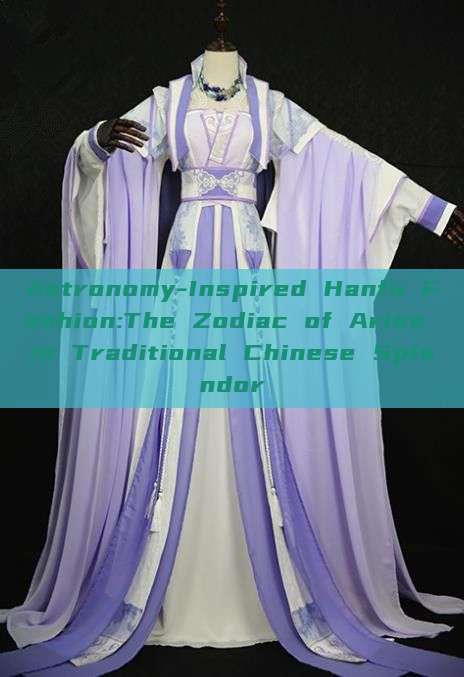 Astronomy-Inspired Hanfu Fashion:The Zodiac of Aries in Traditional Chinese Splendor