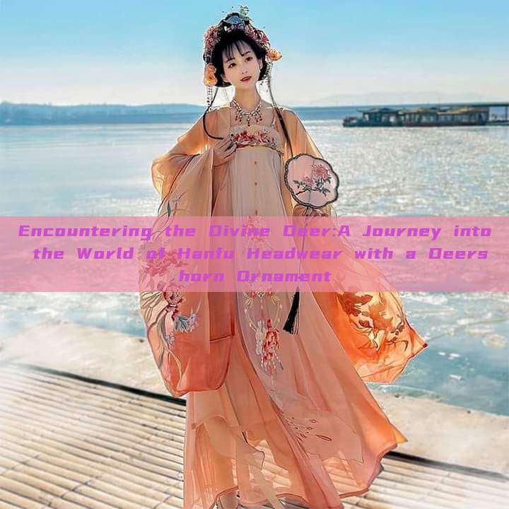 Encountering the Divine Deer:A Journey into the World of Hanfu Headwear with a Deershorn Ornament Encountering the Divine Deer:A Journey into the World of Hanfu Headwear with a Deershorn Ornament