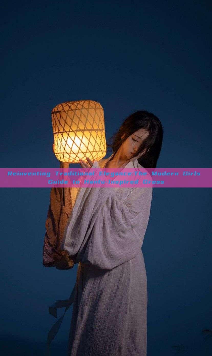 Reinventing Traditional Elegance:The Modern Girls Guide to Hanfu-Inspired Dress