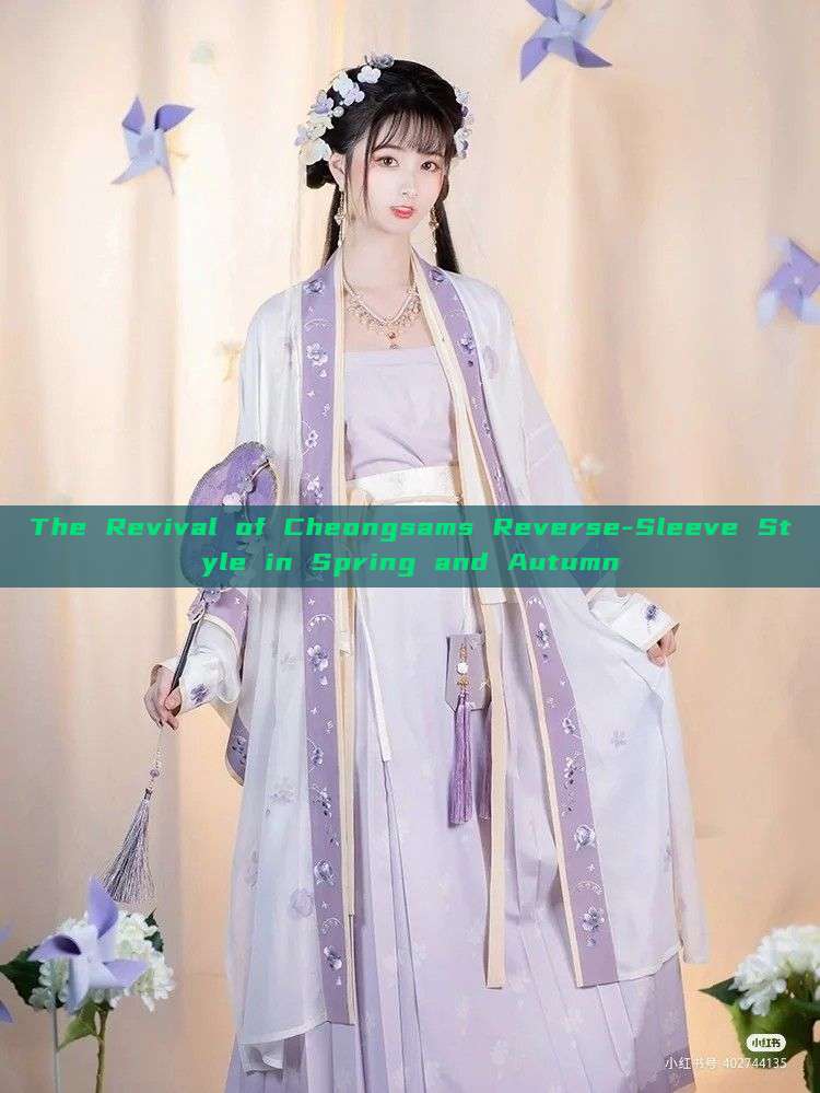 The Revival of Cheongsams Reverse-Sleeve Style in Spring and Autumn The Revival of Cheongsams Reverse-Sleeve Style in Spring and Autumn