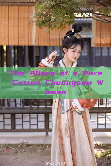 The Allure of a Pure Cotton Cheongsam Woman The Allure of a Pure Cotton Cheongsam Woman