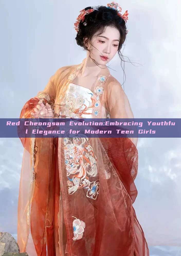 Red Cheongsam Evolution:Embracing Youthful Elegance for Modern Teen Girls