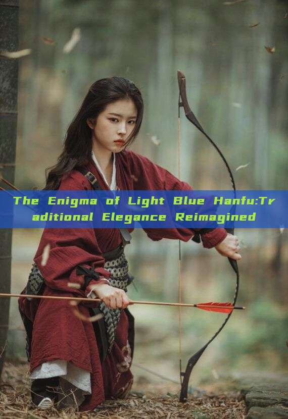 The Enigma of Light Blue Hanfu:Traditional Elegance Reimagined The Enigma of Light Blue Hanfu:Traditional Elegance Reimagined