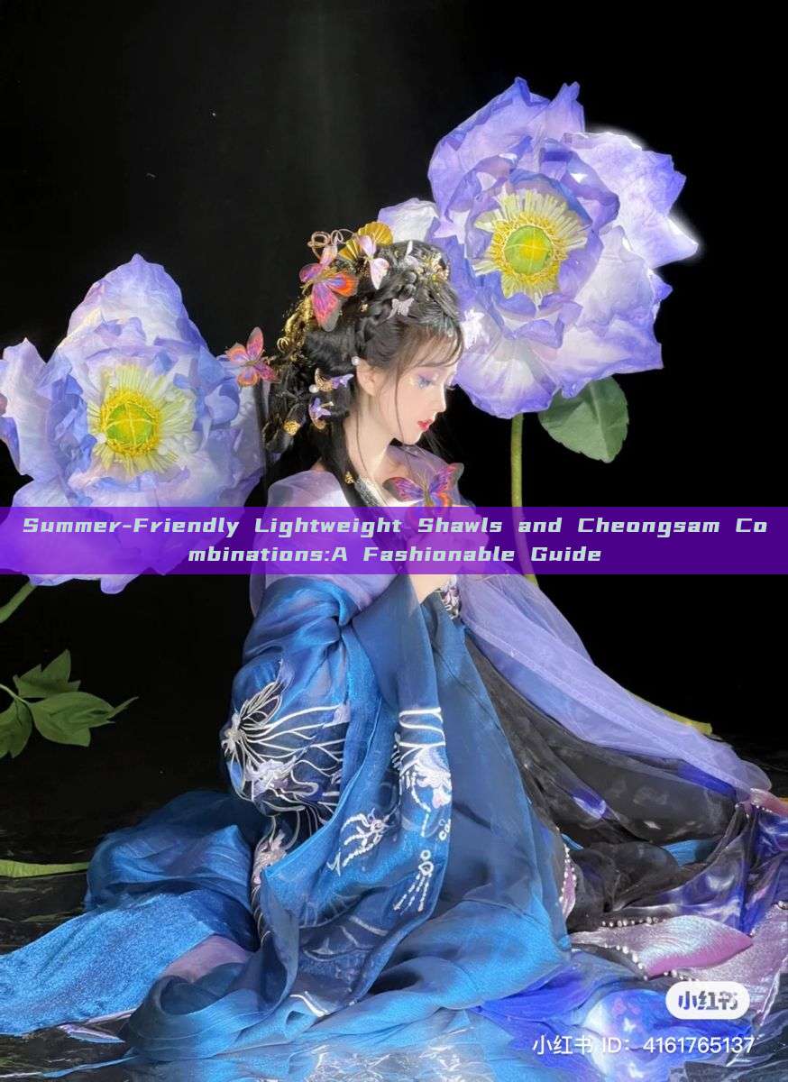 Summer-Friendly Lightweight Shawls and Cheongsam Combinations:A Fashionable Guide Summer-Friendly Lightweight Shawls and Cheongsam Combinations:A Fashionable Guide