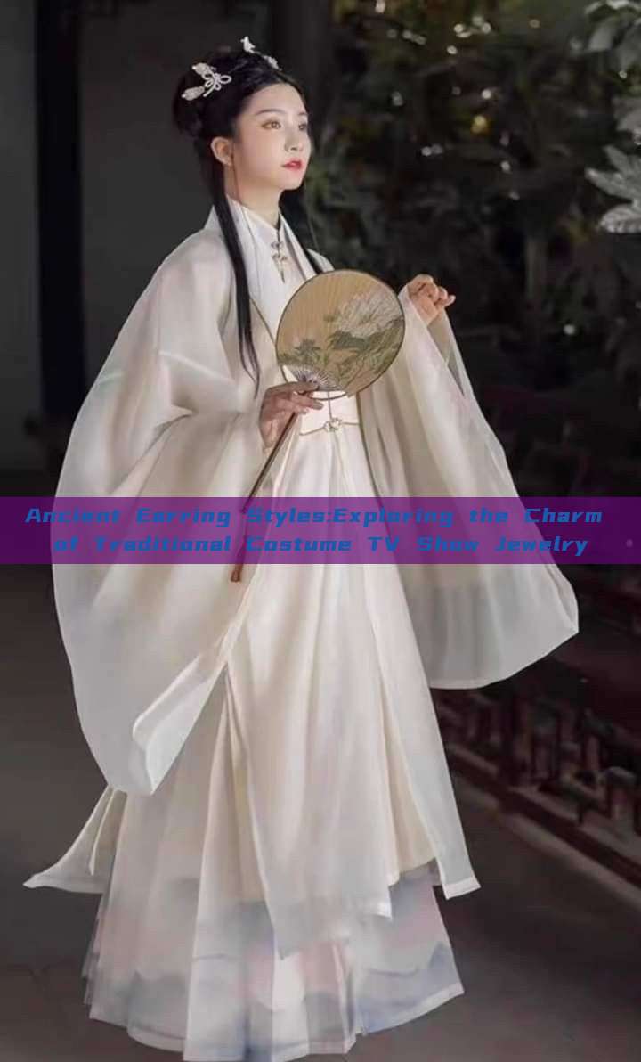 Ancient Earring Styles:Exploring the Charm of Traditional Costume TV Show Jewelry Ancient Earring Styles:Exploring the Charm of Traditional Costume TV Show Jewelry