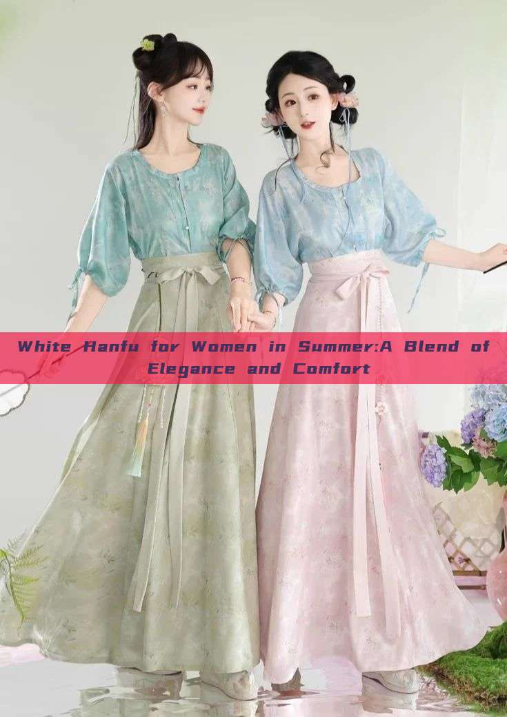 White Hanfu for Women in Summer:A Blend of Elegance and Comfort White Hanfu for Women in Summer:A Blend of Elegance and Comfort