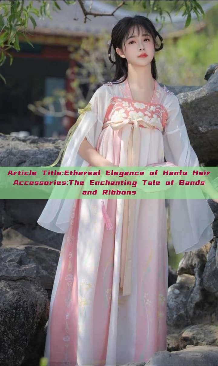 Article Title:Ethereal Elegance of Hanfu Hair Accessories:The Enchanting Tale of Bands and Ribbons Article Title:Ethereal Elegance of Hanfu Hair Accessories:The Enchanting Tale of Bands and Ribbons