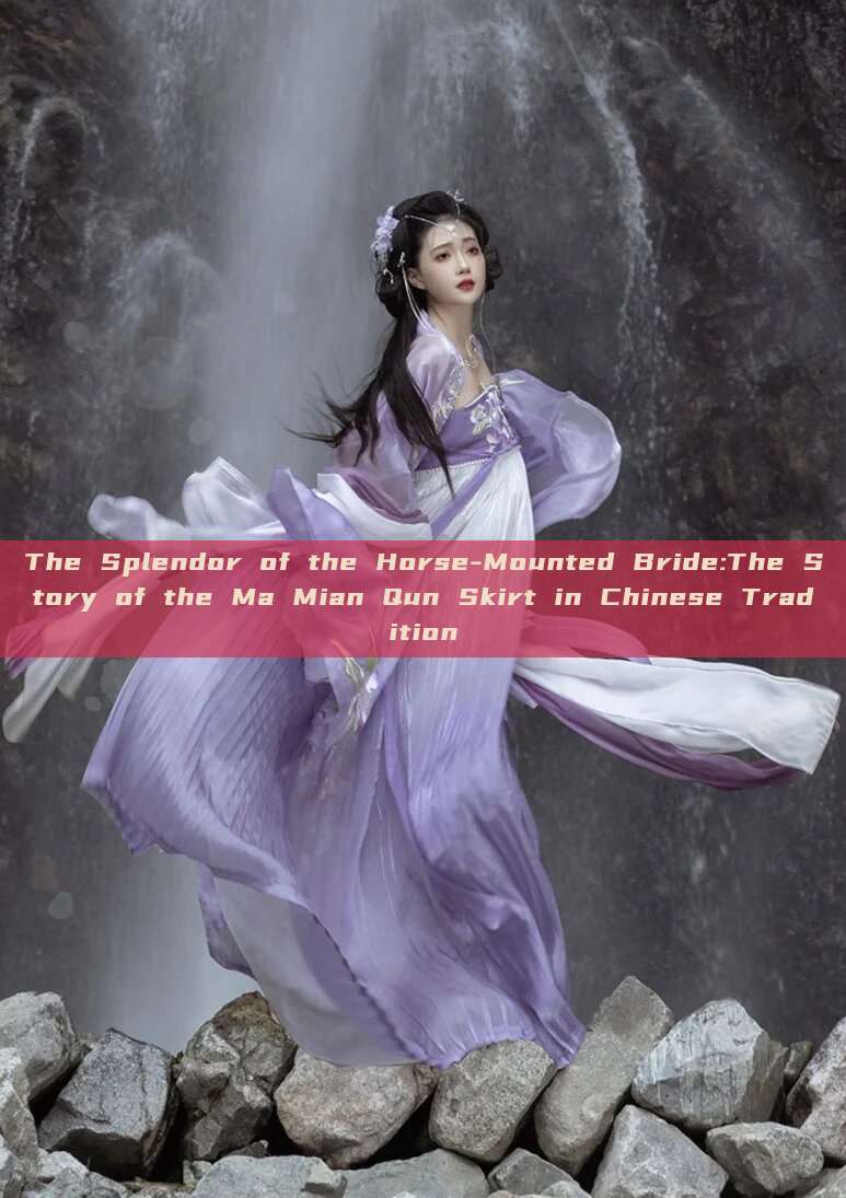 The Splendor of the Horse-Mounted Bride:The Story of the Ma Mian Qun Skirt in Chinese Tradition The Splendor of the Horse-Mounted Bride:The Story of the Ma Mian Qun Skirt in Chinese Tradition
