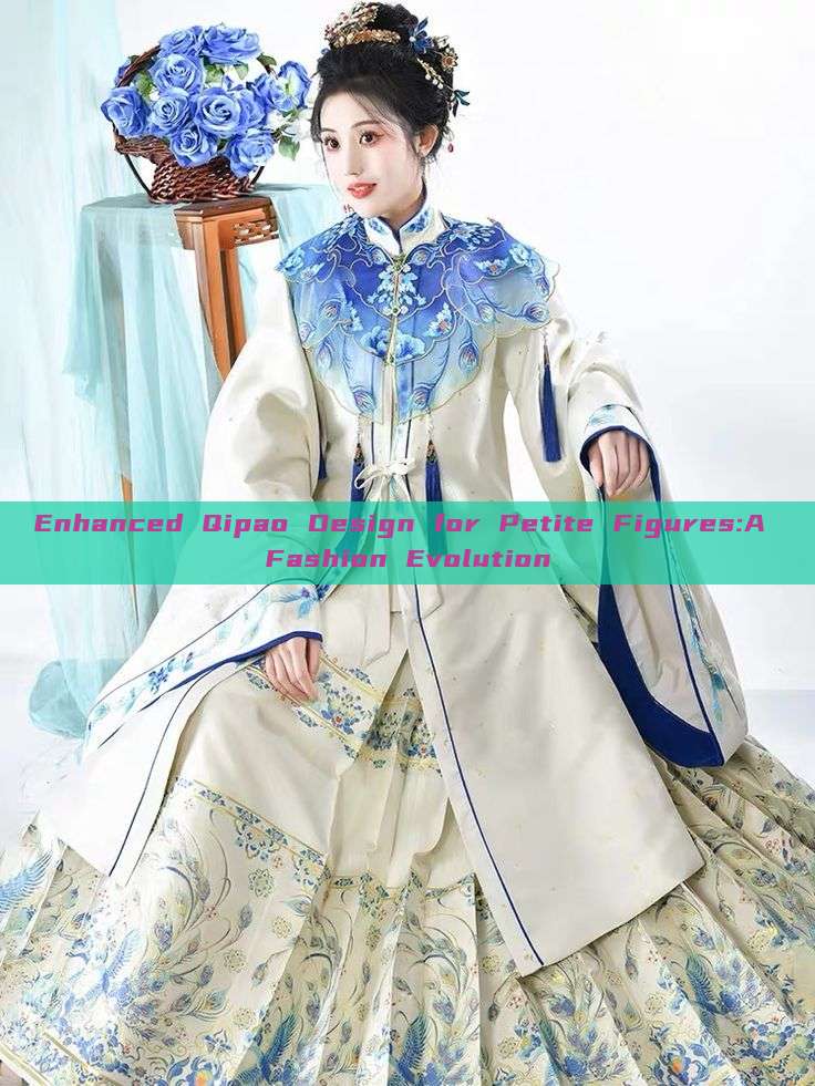 Enhanced Qipao Design for Petite Figures:A Fashion Evolution Enhanced Qipao Design for Petite Figures:A Fashion Evolution