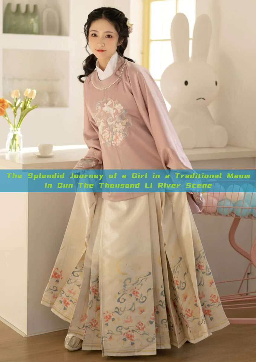 The Splendid Journey of a Girl in a Traditional Maomin Qun The Thousand Li River Scene The Splendid Journey of a Girl in a Traditional Maomin Qun The Thousand Li River Scene
