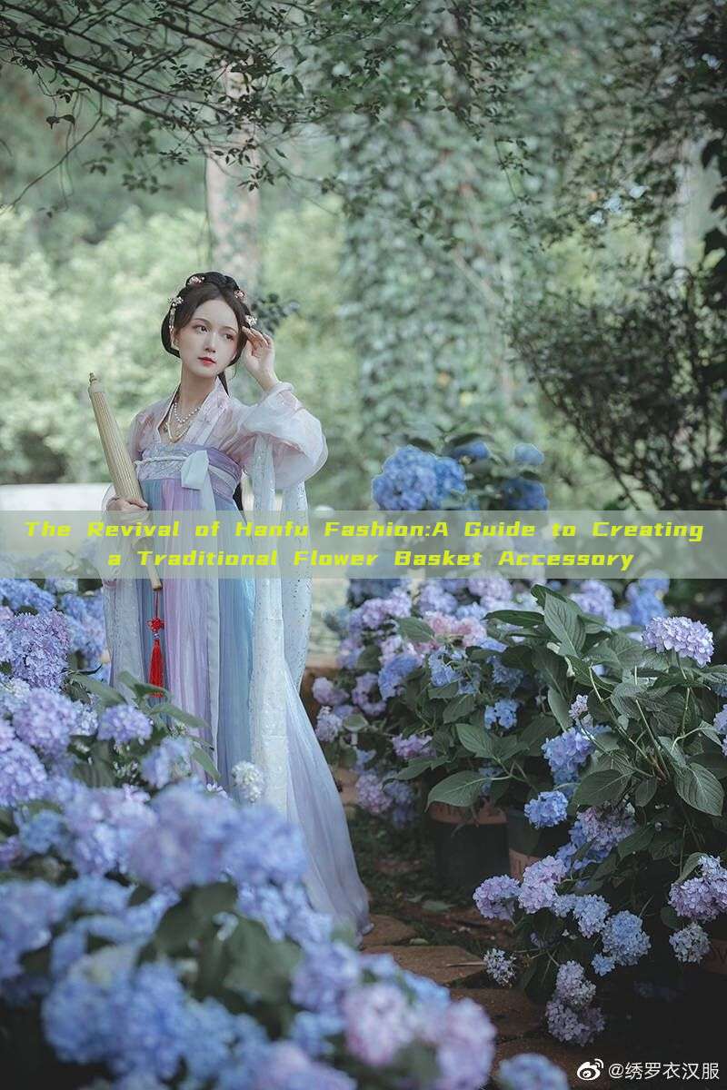 The Revival of Hanfu Fashion:A Guide to Creating a Traditional Flower Basket Accessory The Revival of Hanfu Fashion:A Guide to Creating a Traditional Flower Basket Accessory