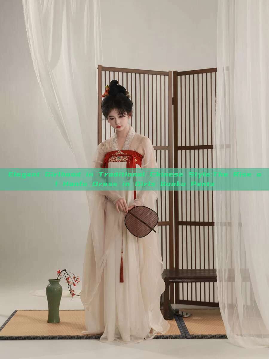 Elegant Girlhood in Traditional Chinese Style:The Rise of Hanfu Dress in Girls Qunku Pants Elegant Girlhood in Traditional Chinese Style:The Rise of Hanfu Dress in Girls Qunku Pants