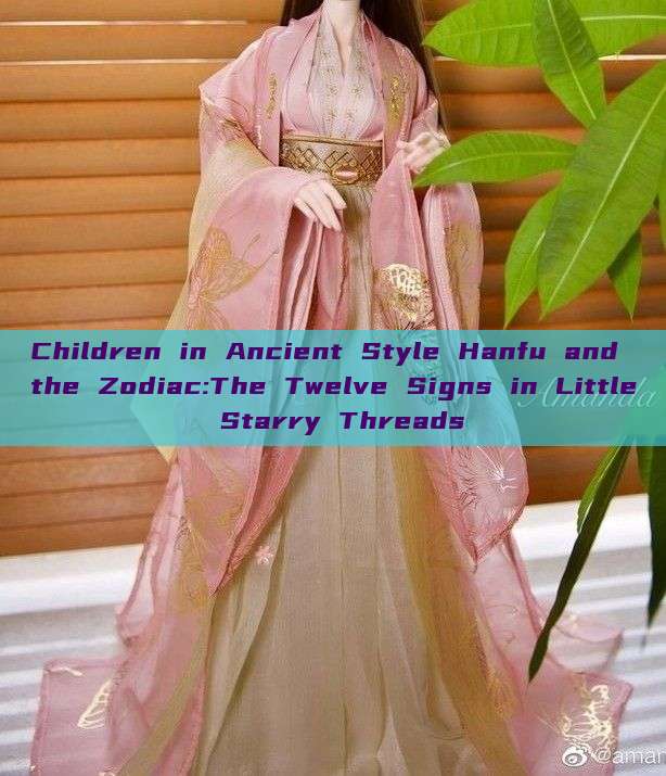 Children in Ancient Style Hanfu and the Zodiac:The Twelve Signs in Little Starry Threads