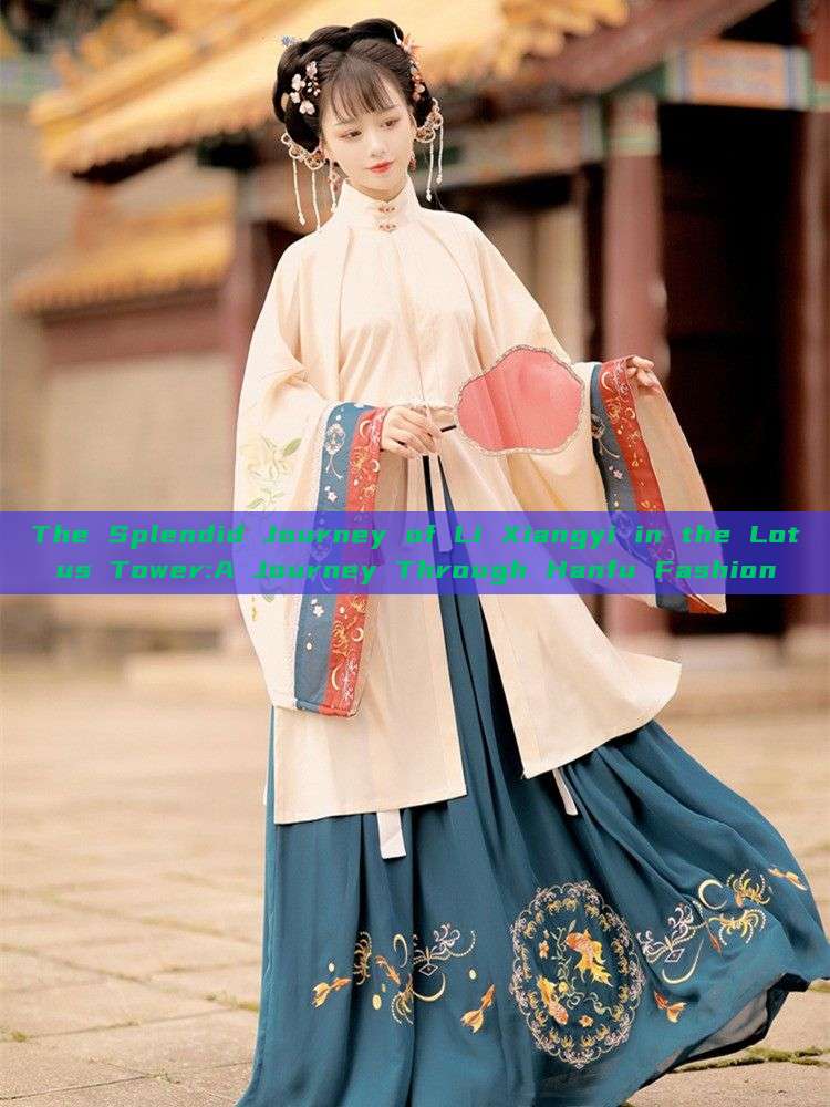 The Splendid Journey of Li Xiangyi in the Lotus Tower:A Journey Through Hanfu Fashion The Splendid Journey of Li Xiangyi in the Lotus Tower:A Journey Through Hanfu Fashion