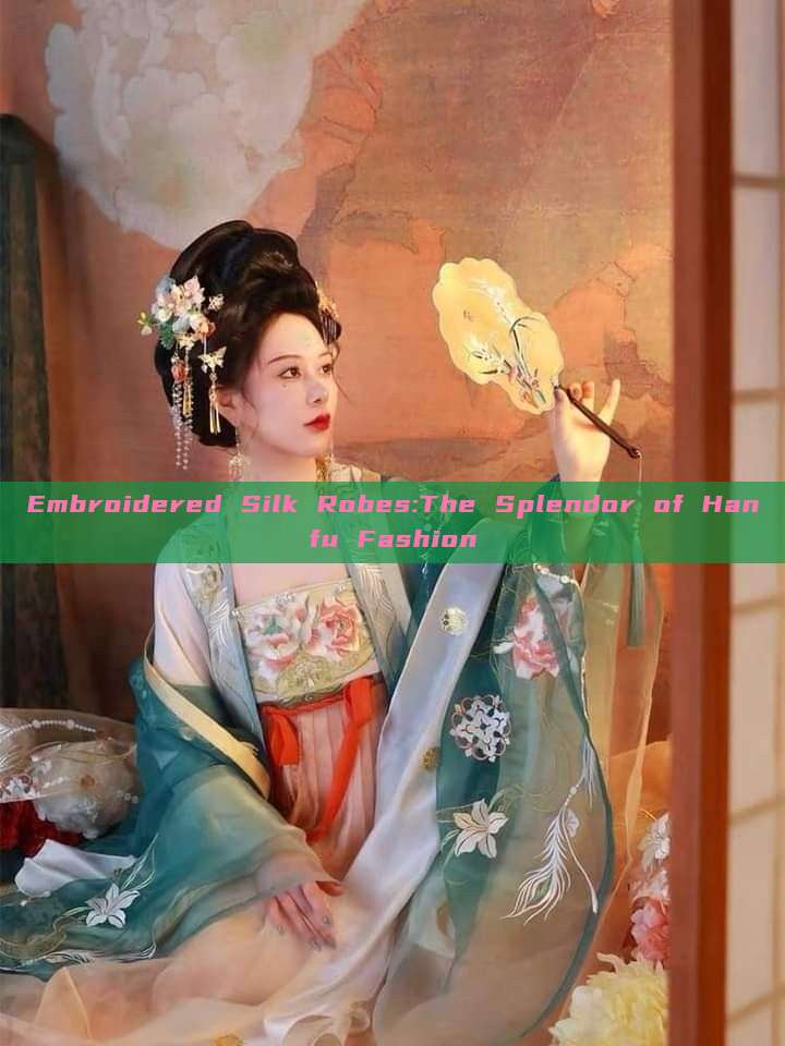 Embroidered Silk Robes:The Splendor of Hanfu Fashion Embroidered Silk Robes:The Splendor of Hanfu Fashion